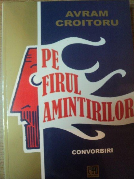 PE FIRUL AMINTIRILOR . CONVORBIRI de AVRAM CROITORU , 2009