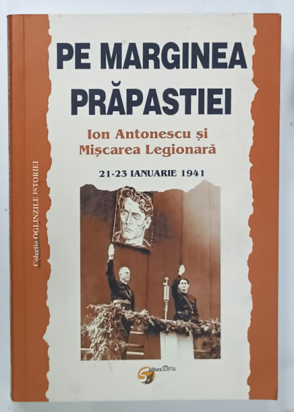 PE MARGINEA PRAPASTIEI , ION ANTONESCU si  MISCAREA LEGIONARA , 21 - 23 IANUARIE 1941, editie ingrijita de NICOLAE RAUS , 2014