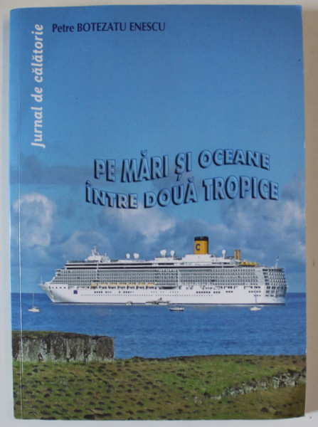 PE MARI SI OCEANE INTRE DOUA TROPICE , JURNAL DE CALATORIE de PETRE BOTEZATU ENESCU , 2022 , DEDICATIE *