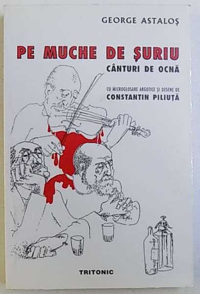 PE MUCHIE DE SURIU  - CANTURI DE OCNA de GOERGE ASTALOS , CU MICROGLOSARE ARGOTICE SI DESENE de CONSTANTIN PILIUTA , 1999