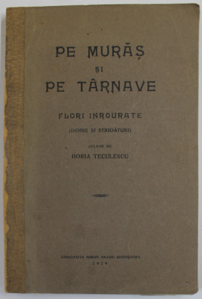 PE MURAS SI PE TARNAVE , FLORI INROURATE ( DOINE SI STRIGATURI )  , culese de HORIA TECULESCU , 1929