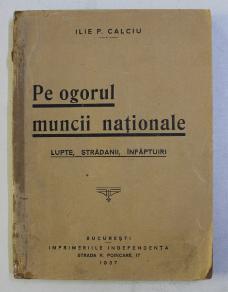 PE OGORUL MUNCII NATIONALE - LUPTE , STRADANII , INFAPTUIRI de ILIE P. CALCIU , 1937