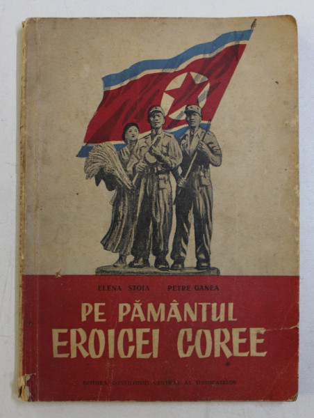 PE PAMANTUL EROICEI COREE de ELENA STOIA , PETRE GANEA , 1953