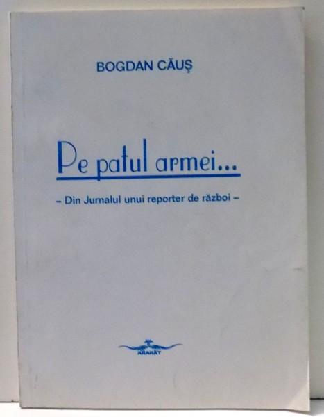 PE PATUL ARMEI... - DIN JURNALUL UNUI REPORTER DE RAZBOI - de BOGDAN CAUS , 1994