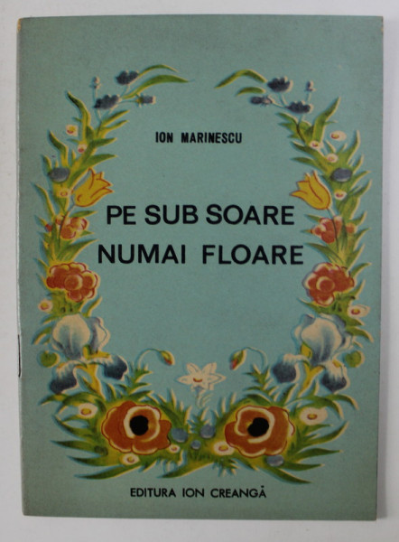 PE SUB SOARE NUMAI FLOARE de ION MARINESCU , ilustratii de DORINA STEURER , 1971
