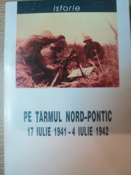 PE TARMUL NORD - PONTIC , 17 IULIE 1941 - 4 IULIE 1942 , Bucuresti 1999