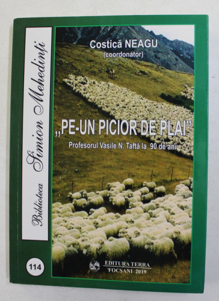 ' PE- UN PICIOR DE PLAI ' - PROFESORUL VASILE N. TAFTA LA 90 DE ANI , coordonator COSTICA NEAGU , 2019