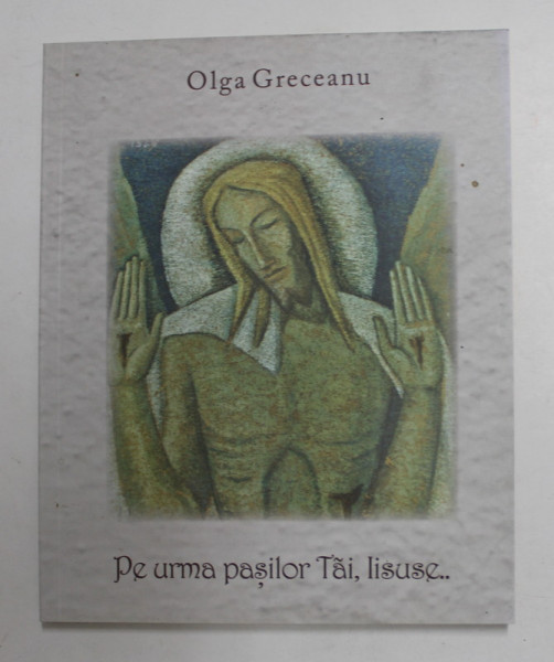 PE URMA PASILOR TAI , IISUSE ...de OLGA GRECEANU , 2019