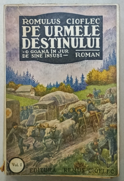 PE URMELE DESTINULUI - O GOANA IN JUR DE SINE INSUSI , roman  de ROMULUS CIOFLEC , VOLUMUL I , EDITIE  INTERBELICA