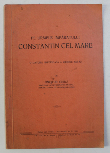PE URMELE IMPARATULUI CONSTANTIN CEL MARE - O DATORIE IMPERIOASA A ZILEI DE ASTAZI de ONISIFOR GHIBU , 1936