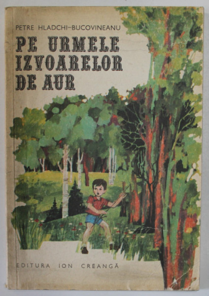 PE URMELE IZVOARELOR DE AUR de PETRE HLADCHI - BUCOVINEANU , ilustratii de DUMITRU RISTEA , 1976