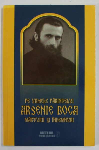 PE URMELE PARINTELUI ARSENIE BOCA , MARTURII SI INDEMNURI , volum ingrijit de DAN ALECU , 2016