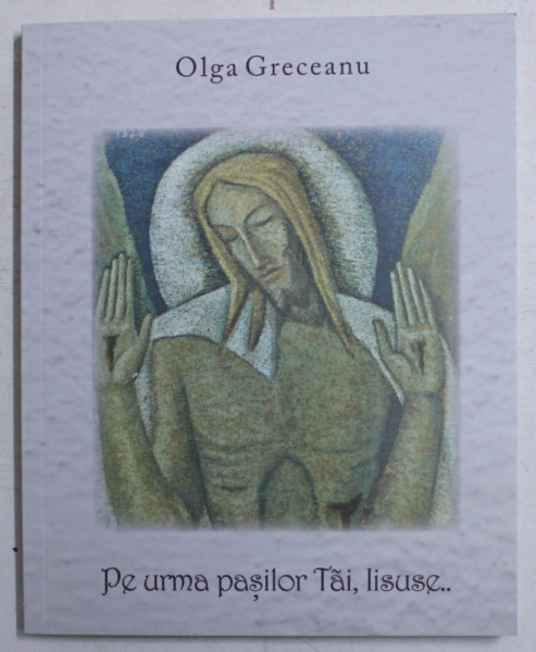 PE URMELE PASILOR TAI ,  IISUSE ...de OLGA GRECEANU , 2019