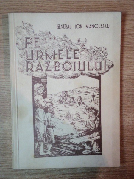 ''PE URMELE RAZBOIULUI'' de GENERAL ION MANOLESCU, CONTINE DEDICATIA AUTORULUI,  1943