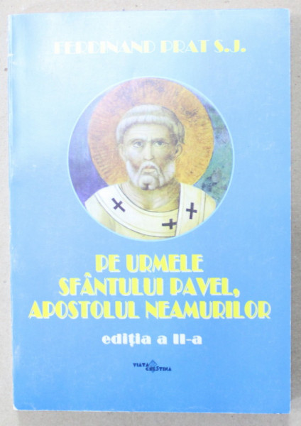 PE URMELE SFANTULUI PAVEL , APOSTOLUL NEAMURILOR de FERDINAD PRAT S.J. , 2005
