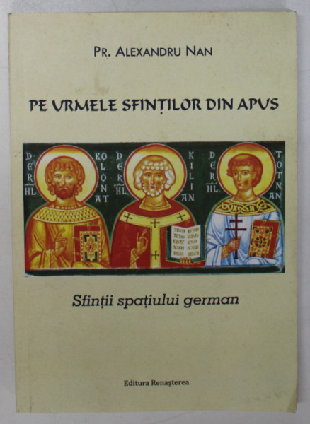 PE URMELE SFINTILOR DIN APUS , SFINTII SPATIULUI GERMAN de PREOT ALEXANDRU NAN  , 2017 , DEDICATIE *