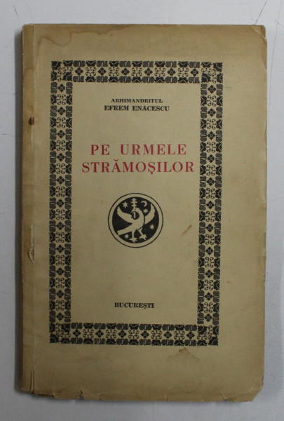 PE URMELE STRAMOSILOR de ARHIMANDRITUL EFREM ENACHESCU , 1938 , DEDICATIE *