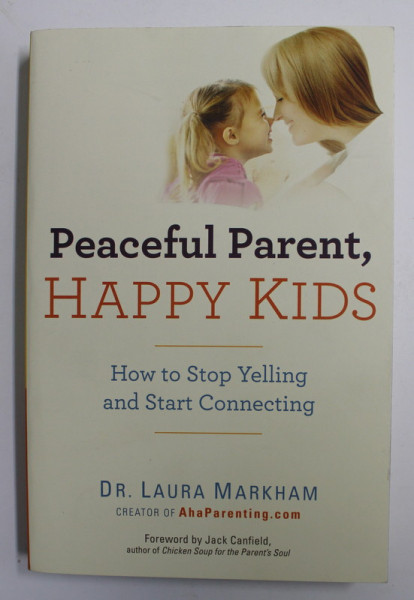 PEACEFUL PARENT, HAPPY KIDS: HOW TO STOP YELLING AND START CONNECTING by DR. LAURA MARKHAM , 2013