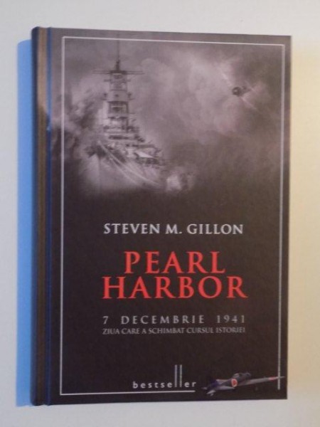 PEARL HARBOR 7 DECEMBRIE 1941 ZIUA CARE A SCHIMBAT CURSUL ISTORIEI de STEVEN M. GILLON , 2013