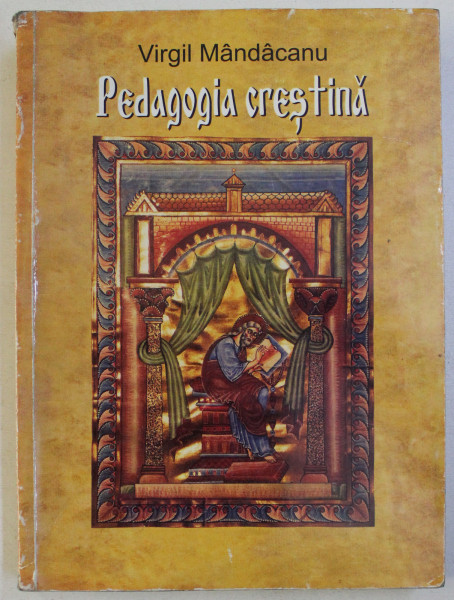 PEDAGOGIA CRESTINA - MANUAL RECOMANDAT PENTRU INVATAMANTUL PREUNIVERSITAR SI UNIVERSITAR LAIC SI SPIRITUAL de VIRGIL MANDACANU , 2006