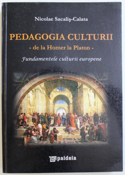 PEDAGOGIA CULTURII  - DE LA HOMER LA PLATON  -FUNDAMENTELE CULTURII EUROPENE de NICOLAE SACALIS  - CALATA , 2005