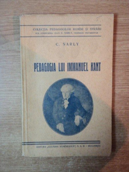PEDAGOGIA LUI IMMANUEL KANT de C. NARLY , Bucuresti 1936
