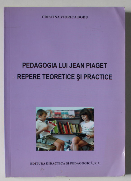 PEDAGOGIA LUI JEAN PIAGET , REPERE TEORETICE SI PRACTICE de CRISTINA VIORICA DODU , ,2014