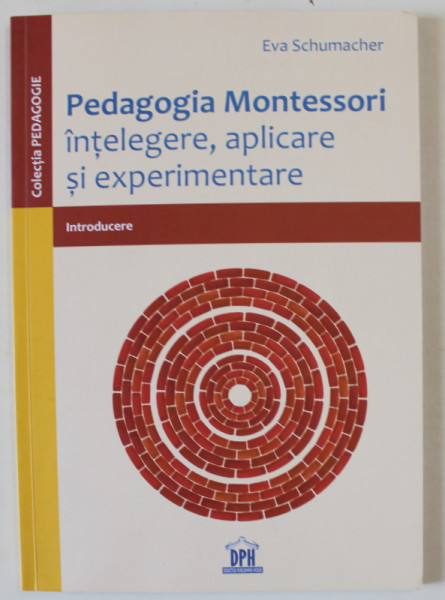 PEDAGOGIA MONTESSORI , INTELEGERE , APLICARE SI EXPERIMENTARE - INTRODUCERE de EVA SCHUMACHER , 2019