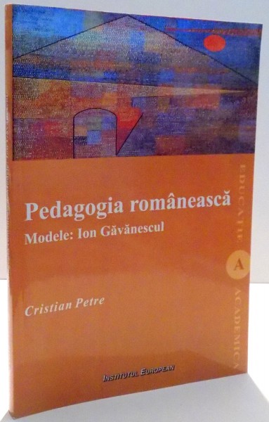 PEDAGOGIA ROMANEASCA , MODELE : ION GAVANESCU de CRISTIAN PETRE , 2010