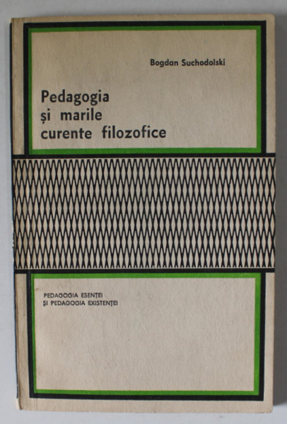 PEDAGOGIA SI MARILE CURENTE FILOZOFICE , PEDAGOGIA ESENTEI SI PEDAGOGIA EXISTENTEI  de BOGDAN SUCHODOLSKI , ANII  '70