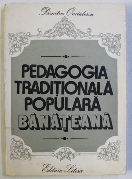 PEDAGOGIA TRADITIONALA POPULARA BANATEANA de DIMITRIE ONCIULESCU , 1983 *DEDICATIE , *CONTINE HALOURI DE APA
