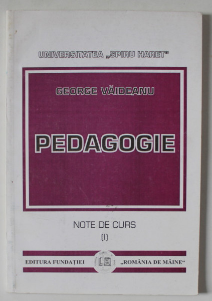 PEDAGOGIE , NOTE DE CURS , VOLUMUL I de GEORGE VAIDEANU , 1998