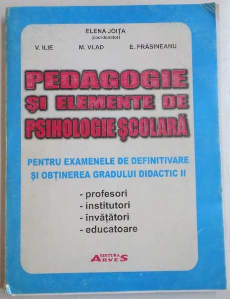 PEDAGOGIE SI ELEMENTE DE PSIHOLOGIE SCOLARA PENTRU EXAMENELE DE DEFINITIVARE SI OBTINEREA GRADULUI DIDACTIC II (PROFESORI, INSTITORI, INVATATORI, EDUCATOARE) de ELENA JOITA...ECATERINA FRASINEANU , 2003
