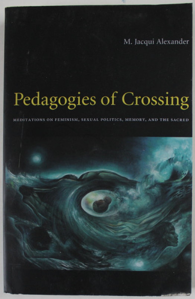 PEDAGOGIES OF CROSSING by M. JACQUI ALEXANDER , MEDITATIONS ON FEMINISM , SEXUAL POLITICS , MEMORY , AND THE SACRED , 2005