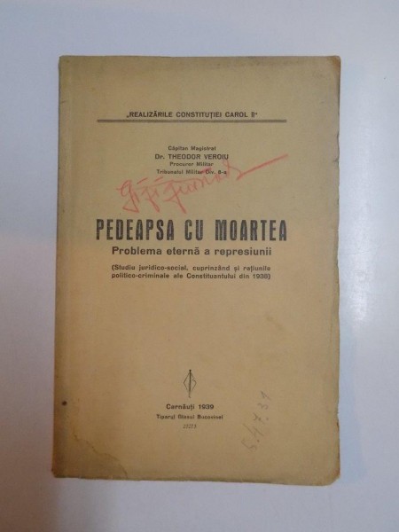 PEDEAPSA CU MOARTEA. PROBLEMA ETERNA A REPRESIUNII. (STUDIU JURIDICO-SOCIAL, CUPRINZAND SI RATIUNILE POLITICO-CRIMINALE ALE CONSTITUANTULUI DIN 1938) de THEODOR VEROIU  1939
