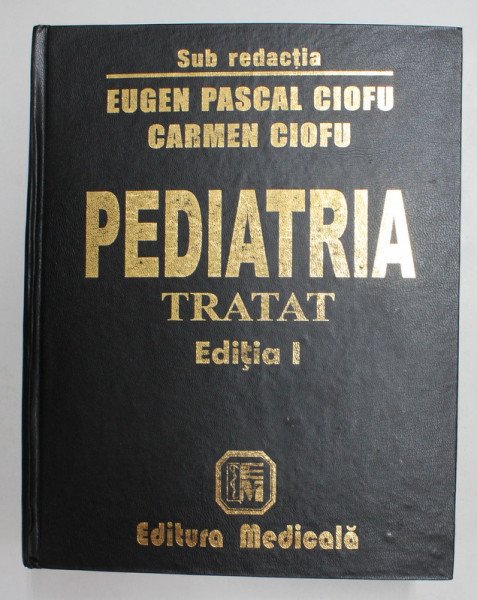 PEDIATRIA - TRATAT - SUB REDACTIA EUGEN PASCAL CIOFU si CARMEN CIOFU , 2001, EDITIA I