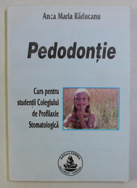 PEDODONTIE , CURS PENTRU STUDENTII COLEGIULUI DE PROFILAXIE STOMATOLOGICA de ANCA MARIA RADUCANU , 2002