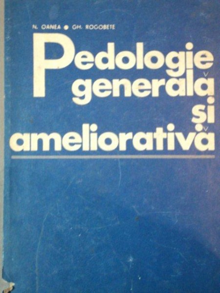 PEDOLOGIE GENERALA SI AMELIORATIVA de N. OANEA, GH. ROGOBETE  1977