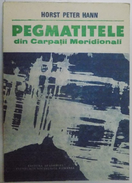 PEGMATITELE DIN CARPATII MERIDIONALI de HORST PETER HANN , 1987