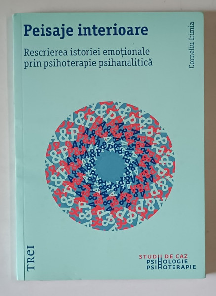 PEISAJE INTERIOARE , RESCRIEREA ISTORIEI EMOTIONALE PRIN PSIHOTERAPIE PSIHANALITICA de CORNELIU IRIMIA , 2017