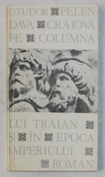 PELENDAVA  - CRAIOVA PE COLUMNA LUI TRAIAN SI IN EPOCA IMPERIULUI ROMAN de D. TUDOR ,1980 * DEFECT COPERTA FATA