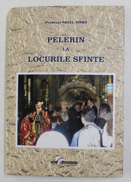 PELERIN LA LOCURILE SFINTE de PAVEL SIRBU , 2011 *DEDICATIE