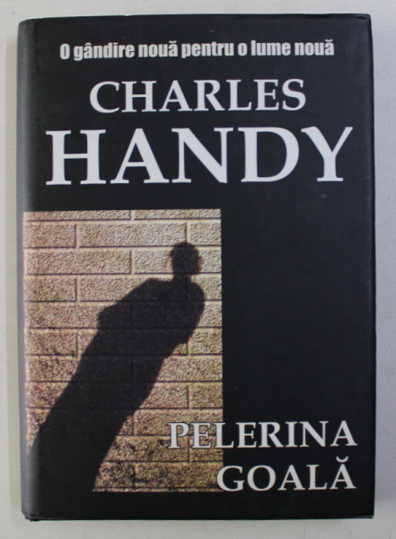 PELERINA GOALA - O GANDIRE NOUA PENTRU O LUME NOUA de CHARLES HANDY , 2007