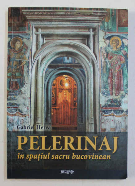 PELERINAJ IN SPATIUL SACRU BUCOVINEAN de GABRIEL HEREAC , 2011