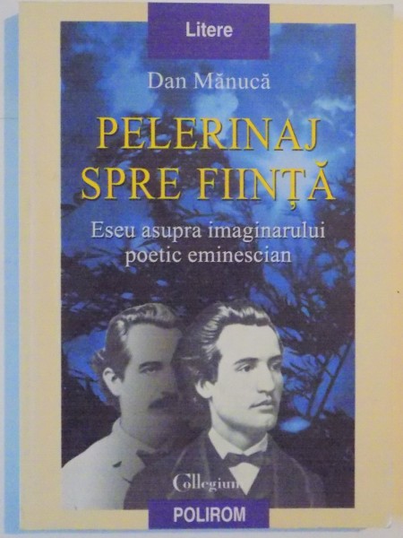 PELERINAJ SPRE FIINTA , ESEU ASUPRA IMAGINARULUI POETIC EMINESCIAN de DAN MANUCA 1999