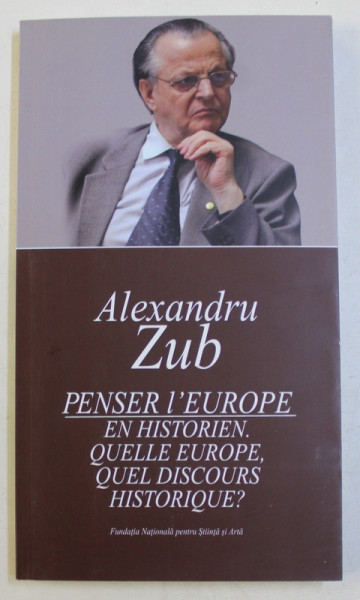 PENSER L ' EUROPE  EN HISTORIEN . QUELLE EUROPE . QUEL DISCOURS HISTORIQUE? par ALEXANDRU ZUB , 2017