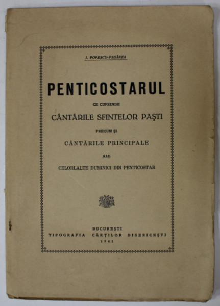 PENTICOSTARUL CE CUPRINDE CANTARILE SFINTELOR PASTI PRECUM SI CANTARILE PRINCIPALE  ALE CELORLALTE DUMINICI DIN PENTICOSTAR  de I. POPESCU - PASAREA , 1941