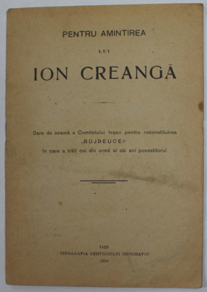 PENTRU AMINTIREA LUI ION CREANGA - DARE DE SEAMA A COMITETULUI IESEAN PENTRU RECONSTITUIREA  '' BOJDEUCEI '' , 1918