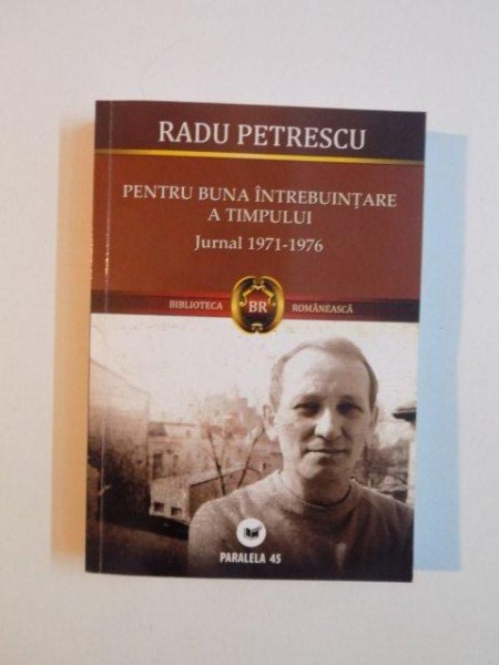 PENTRU BUNA INTREBUINTARE A TIMPULUI , JURNAL (1971 - 1976) de RADU PETRESCU , 2009