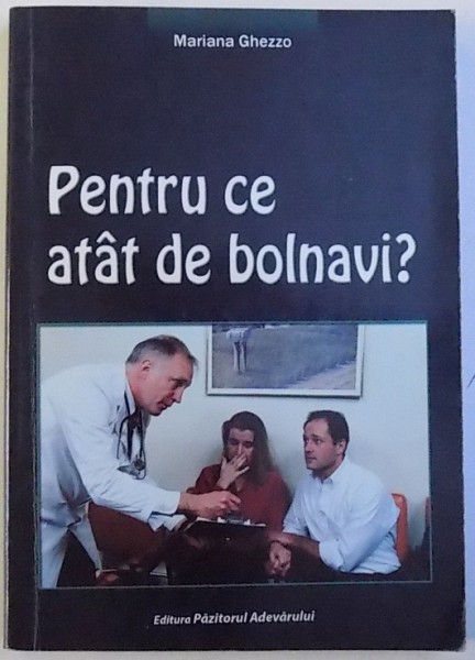 PENTRU CE ATAT DE BOLNAVI ?  - BOALA SI SUFERINTA , DEZNADEJDE SI TEAMA PERMANENTA ! NE URMARESTE UN DESTIN IMPLACABIL SAU DE NOI DEPINDE TOTUL ? de BIOLOG MARIANA GHEZZO , 2009